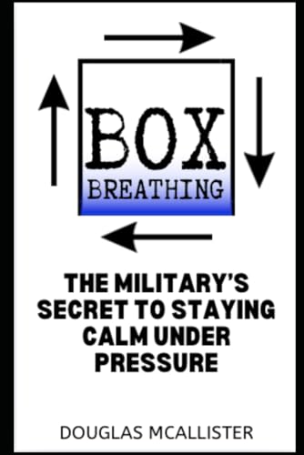 Box Breathing: The Military’s Secret to Staying Calm Under Pressure: Breathing Techniques for Calmness
