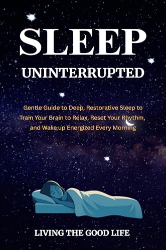 Sleep Uninterrupted : How to Fall Asleep Faster, Stay Asleep All Night, and Wake Up Energized