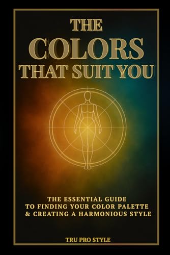 The Colors That Suit You: How to Find Your Natural Color Palette & Create a Harmonious Style – Color Analysis, Seasonal Palettes & Visual Identity Guide (TruProStyle Series)