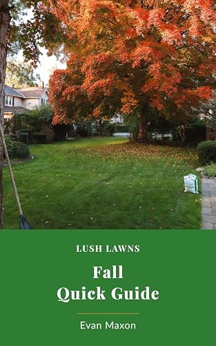 Lush Lawns Quick Guide: Fall Lawn Care: Your Pre-Winter Playbook for a Lawn That Dominates Next Spring (Lush Lawns: Comprehensive Guides to The Best Lawn)
