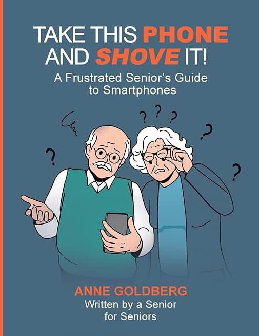 Take This Phone And Shove It!: A Frustrated Senior's Guide to Smartphones