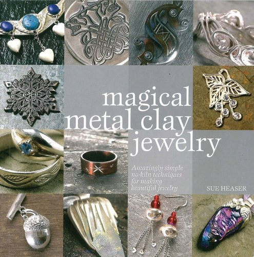 Magical Metal Clay Jewelry: Amazing Simple No-kiln Techniques for Making Beautiful Jewelry