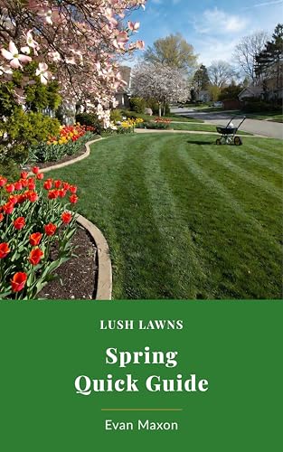 Lush Lawns Quick Guide: Spring Lawn Care: Month-by-Month Spring Schedules for a Lawn That Thrives All Summer (Lush Lawns: Comprehensive Guides to The Best Lawn)