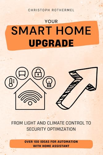 Your Smart Home Upgrade: Over 100 Ideas for Automation with Home Assistant – From Light and Climate Control to Security Optimization (Your Smart Home with Home Assistant Book 2)
