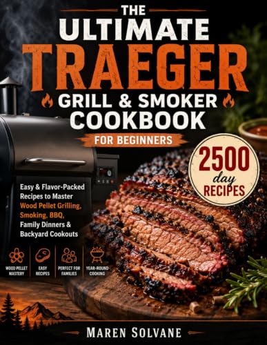 The Ultimate Traeger Grill & Smoker Cookbook for Beginners: Easy & Flavor-Packed Recipes to Master Wood Pellet Grilling, Smoking, BBQ, Family Dinners & Backyard Cookouts